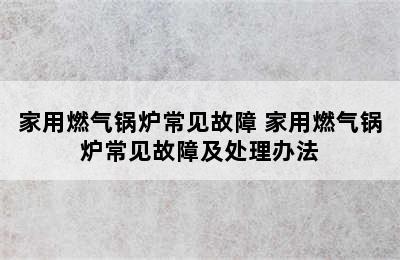 家用燃气锅炉常见故障 家用燃气锅炉常见故障及处理办法